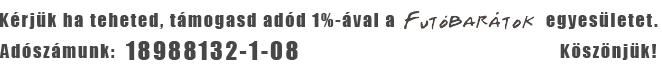Kérjük ha teheted, támogasd adód 1%-val a FUTÓBARÁTOK Egyesületet. Adószámunk: 18988132-1-08 Köszönjük!
